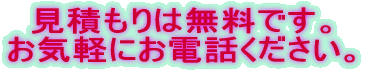見積もりは無料です。 お気軽にお電話ください。
